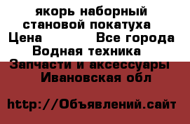 якорь наборный становой-покатуха › Цена ­ 1 500 - Все города Водная техника » Запчасти и аксессуары   . Ивановская обл.